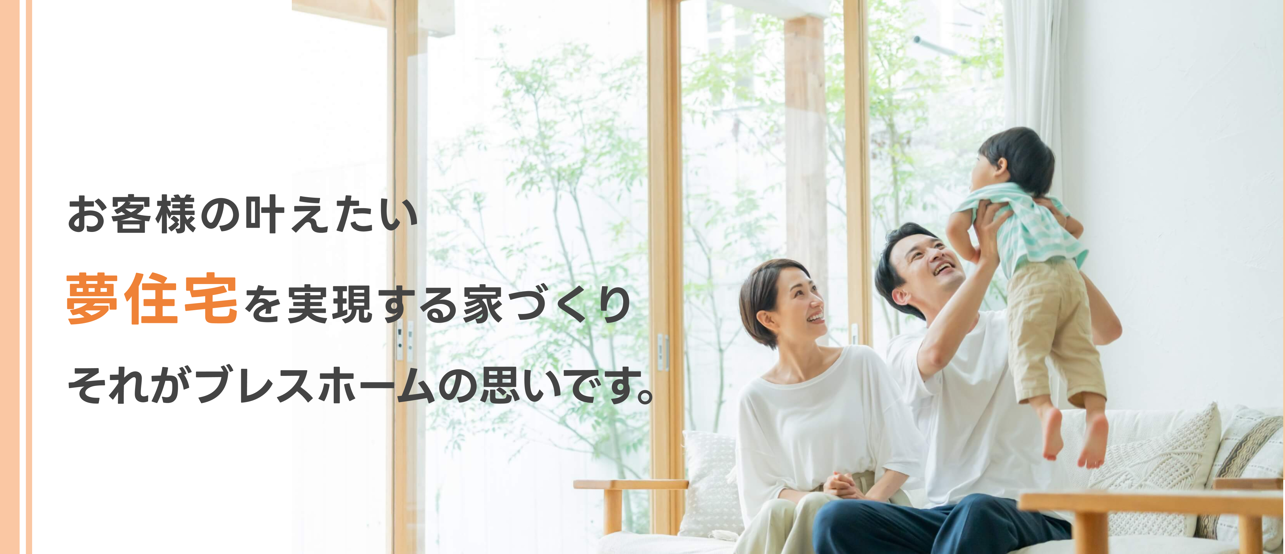 お客様の叶えたい夢住宅を実現する家づくりそれがBLESS HOMEの思いです。