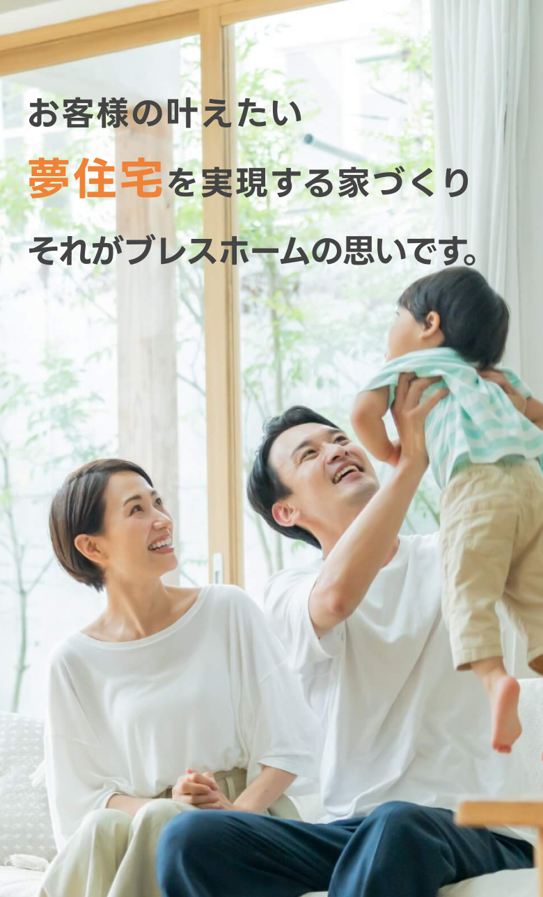 お客様の叶えたい夢住宅を実現する家づくりそれがBLESS HOMEの思いです。