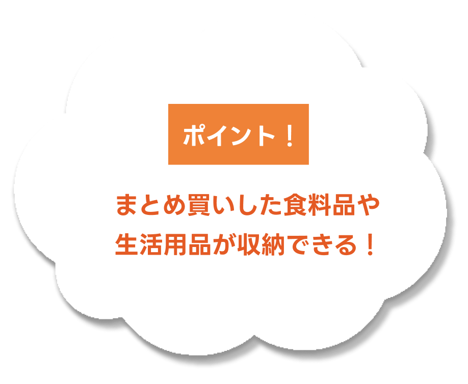 まとめ買いした食料品や生活用品が収納できる！